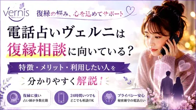 電話占いヴェルニは復縁相談に向いている？特徴・メリット・利用したい人を分かりやすく解説！